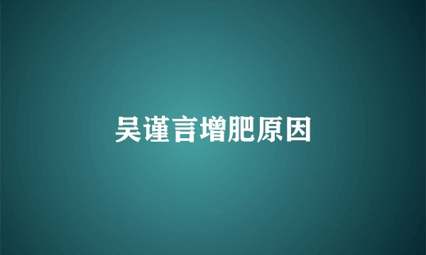 吴谨言增肥原因