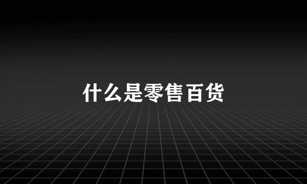 什么是零售百货