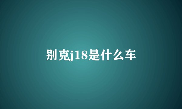 别克j18是什么车
