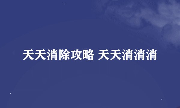 天天消除攻略 天天消消消