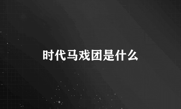 时代马戏团是什么