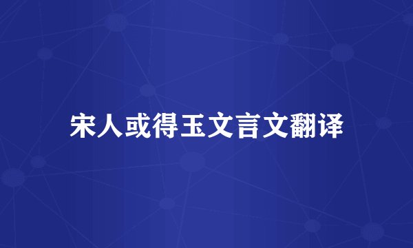宋人或得玉文言文翻译