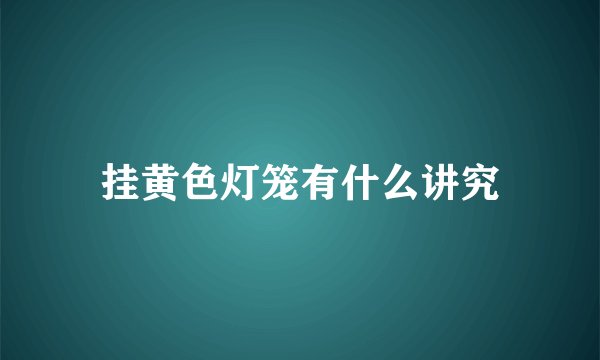 挂黄色灯笼有什么讲究