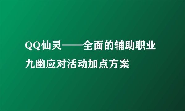 QQ仙灵——全面的辅助职业九幽应对活动加点方案