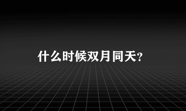 什么时候双月同天？
