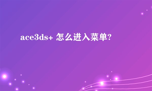 ace3ds+ 怎么进入菜单?