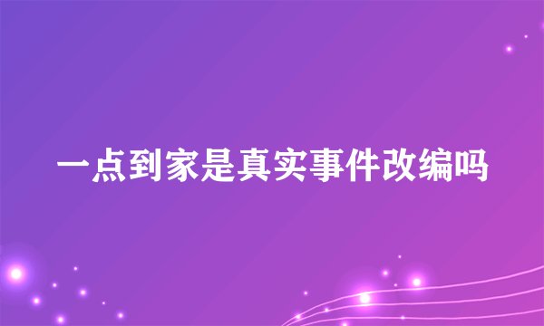 一点到家是真实事件改编吗