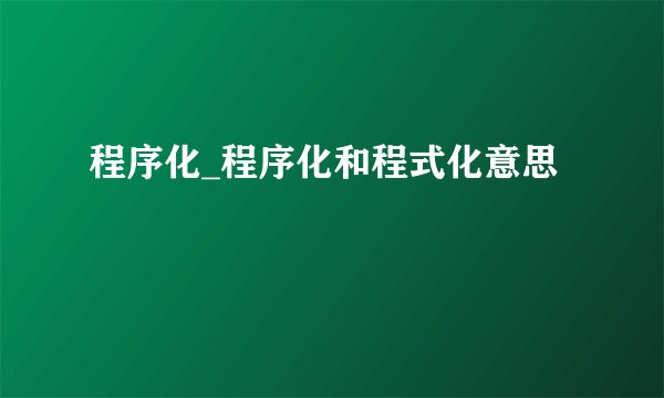 程序化_程序化和程式化意思