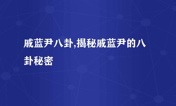 戚蓝尹八卦,揭秘戚蓝尹的八卦秘密