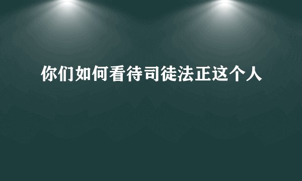 你们如何看待司徒法正这个人