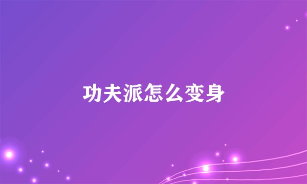 功夫派怎么变身