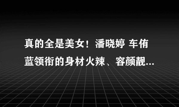 真的全是美女！潘晓婷 车侑蓝领衔的身材火辣、容颜靓丽的9球天后