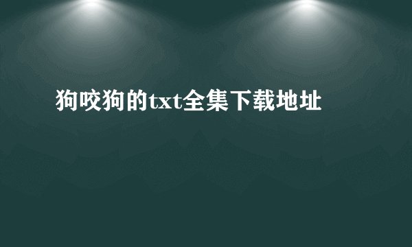 狗咬狗的txt全集下载地址