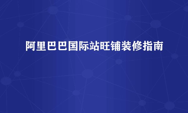 阿里巴巴国际站旺铺装修指南