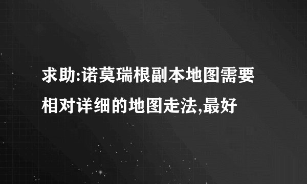 求助:诺莫瑞根副本地图需要相对详细的地图走法,最好