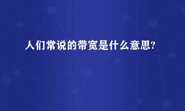 人们常说的带宽是什么意思?