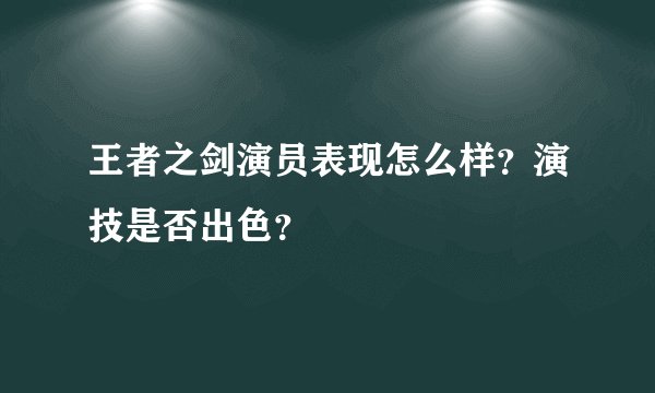 王者之剑演员表现怎么样？演技是否出色？