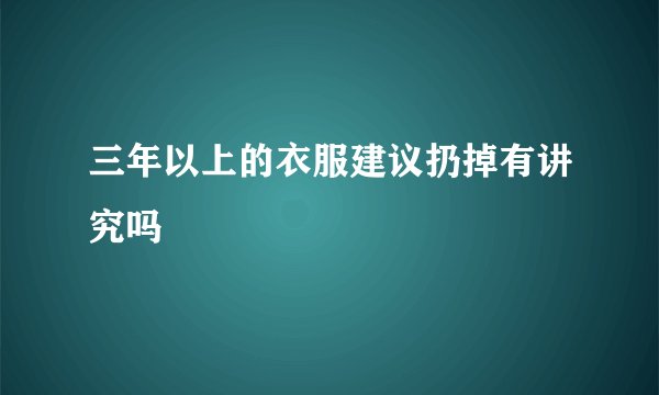 三年以上的衣服建议扔掉有讲究吗
