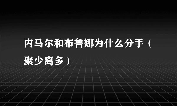 内马尔和布鲁娜为什么分手（聚少离多）