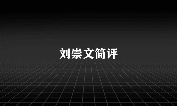 刘崇文简评