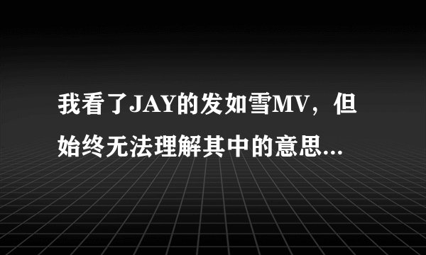 我看了JAY的发如雪MV，但始终无法理解其中的意思，究竟讲了件什?
