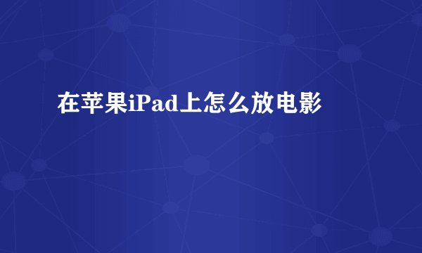 在苹果iPad上怎么放电影