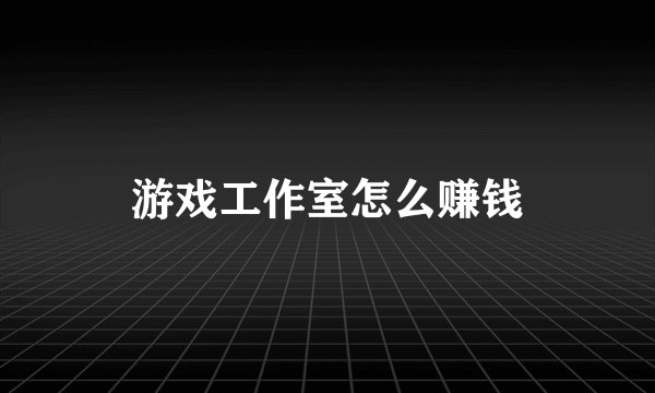 游戏工作室怎么赚钱