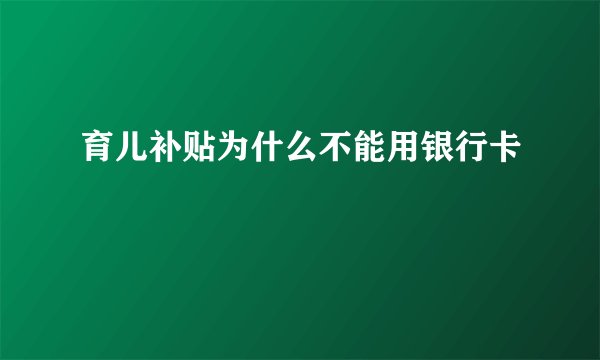 育儿补贴为什么不能用银行卡