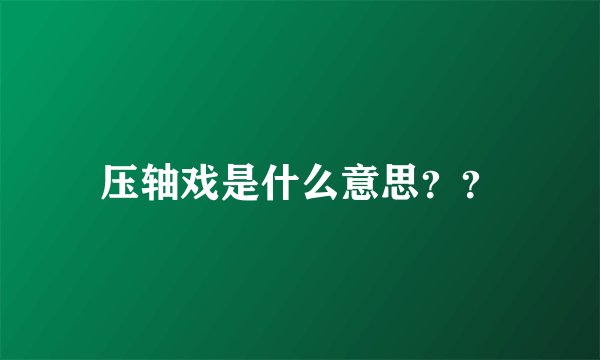 压轴戏是什么意思？？
