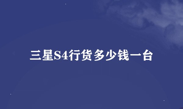 三星S4行货多少钱一台