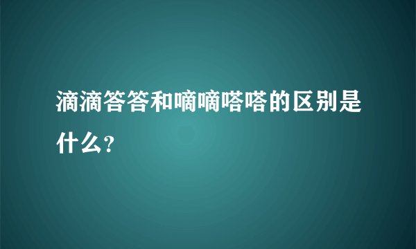 滴滴答答和嘀嘀嗒嗒的区别是什么？