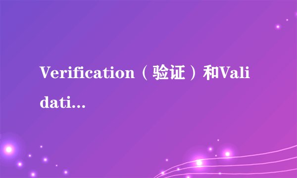 Verification（验证）和Validation（确认）的区别？