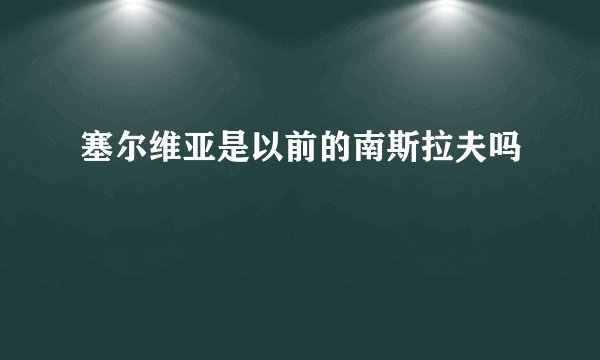 塞尔维亚是以前的南斯拉夫吗
