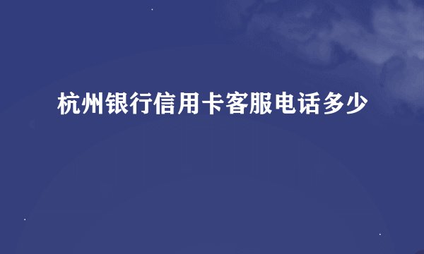 杭州银行信用卡客服电话多少