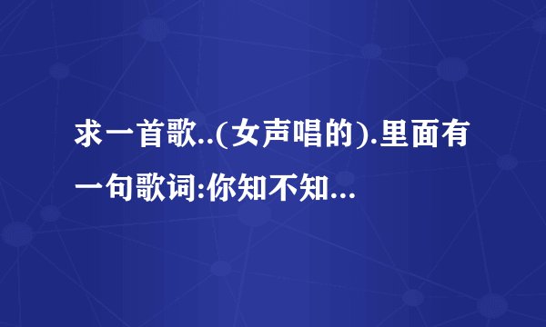 求一首歌..(女声唱的).里面有一句歌词:你知不知道我默默在祈祷....
