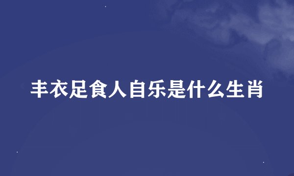丰衣足食人自乐是什么生肖