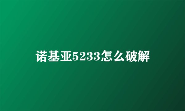 诺基亚5233怎么破解