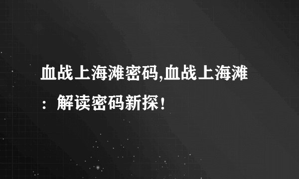 血战上海滩密码,血战上海滩：解读密码新探！