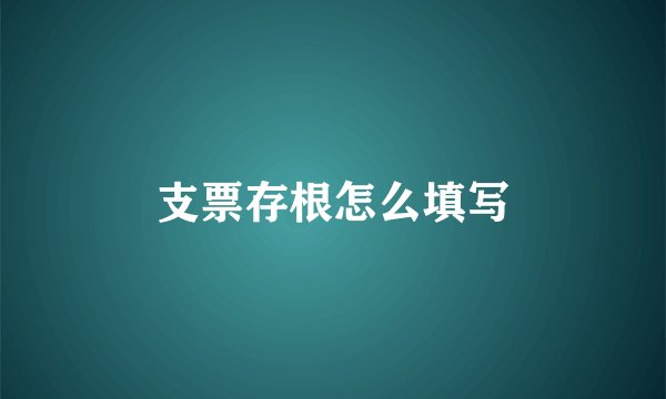 支票存根怎么填写