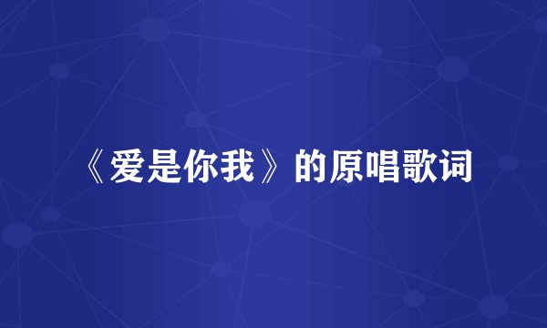 《爱是你我》的原唱歌词