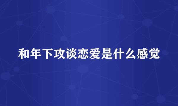 和年下攻谈恋爱是什么感觉