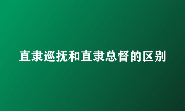 直隶巡抚和直隶总督的区别