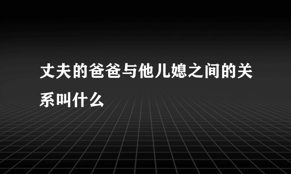 丈夫的爸爸与他儿媳之间的关系叫什么
