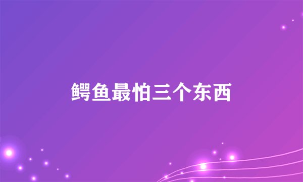 鳄鱼最怕三个东西