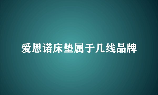 爱思诺床垫属于几线品牌