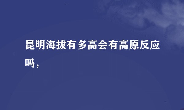 昆明海拔有多高会有高原反应吗，