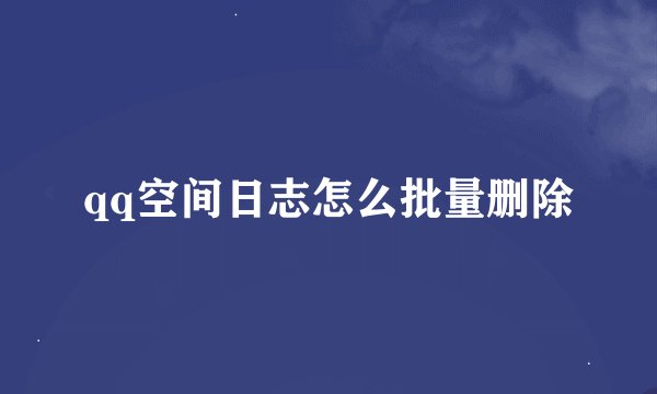 qq空间日志怎么批量删除