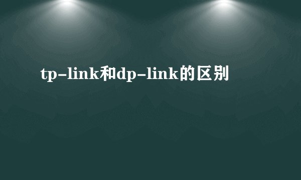 tp-link和dp-link的区别