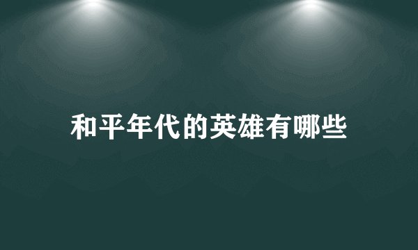 和平年代的英雄有哪些