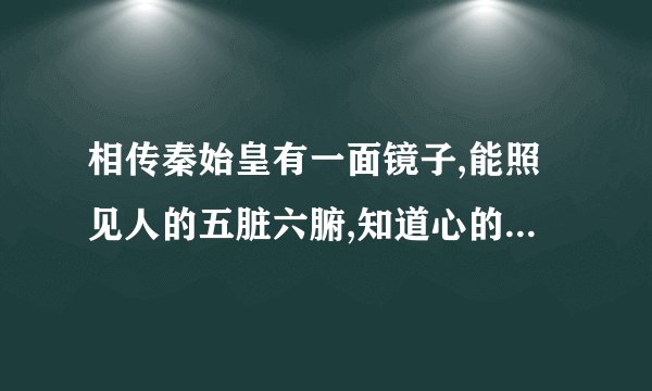 相传秦始皇有一面镜子,能照见人的五脏六腑,知道心的邪正;悬:挂。比喻官员判案